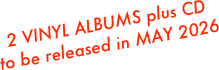 2 VINYL ALBUMS plus CD
to be released in MAY 2026